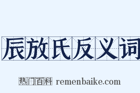 辰放氏反义词是什么意思的图片